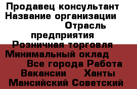 Продавец-консультант › Название организации ­ ProffLine › Отрасль предприятия ­ Розничная торговля › Минимальный оклад ­ 25 000 - Все города Работа » Вакансии   . Ханты-Мансийский,Советский г.